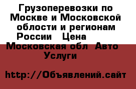 Грузоперевозки по Москве и Московской облости и регионам России › Цена ­ 350 - Московская обл. Авто » Услуги   